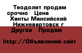  Теодолит продам срочно › Цена ­ 15 000 - Ханты-Мансийский, Нижневартовск г. Другое » Продам   